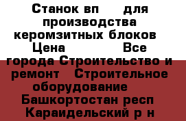 Станок вп 600 для производства керомзитных блоков › Цена ­ 40 000 - Все города Строительство и ремонт » Строительное оборудование   . Башкортостан респ.,Караидельский р-н